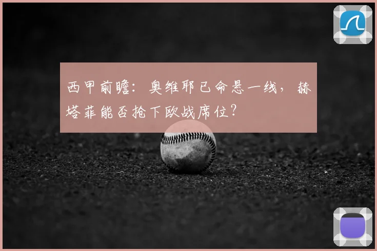 西甲前瞻：奥维耶已命悬一线，赫塔菲能否抢下欧战席位？