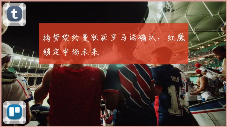 梅努续约曼联获罗马诺确认,红魔锁定中场未来