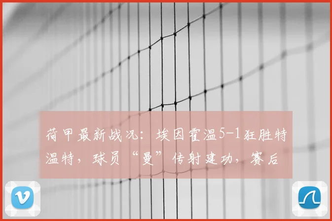 荷甲最新战况：埃因霍温5-1狂胜特温特，球员“曼”传射建功，赛后积分榜有何变化？