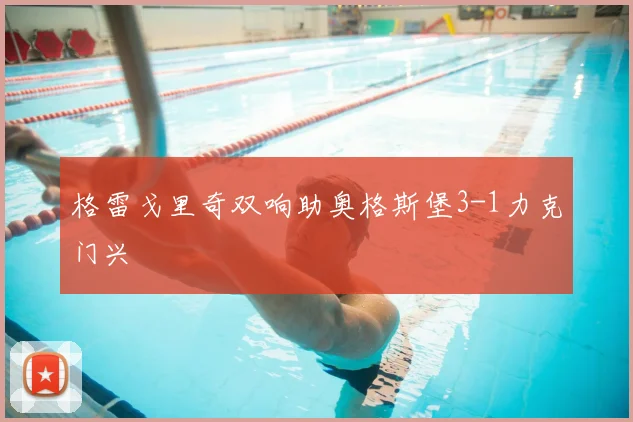 格雷戈里奇双响助奥格斯堡3-1力克门兴