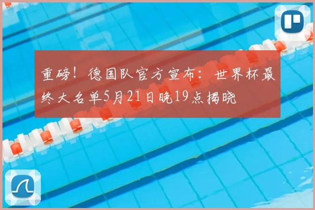 重磅！德国队官方宣布：世界杯最终大名单5月21日晚19点揭晓
