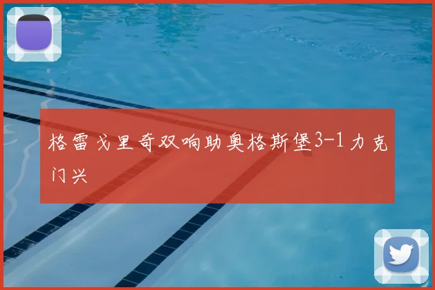 格雷戈里奇双响助奥格斯堡3-1力克门兴