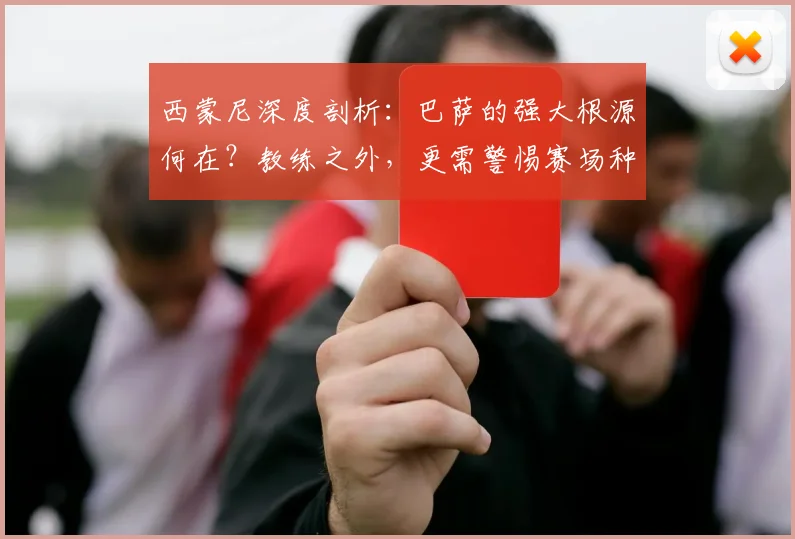 西蒙尼深度剖析：巴萨的强大根源何在？教练之外，更需警惕赛场种族主义